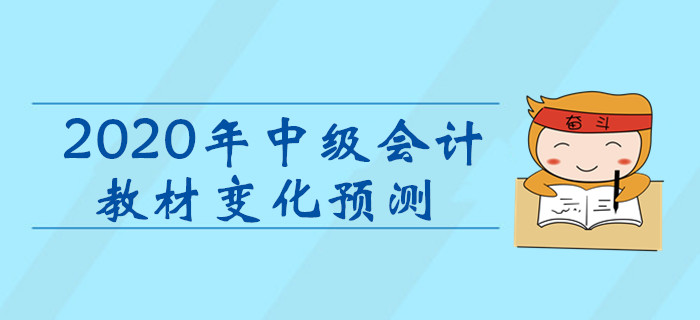2020年中級會計(jì)職稱考試教材變化預(yù)測！考生速看！