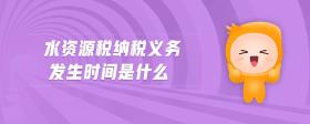水資源稅納稅義務(wù)發(fā)生時間是什么