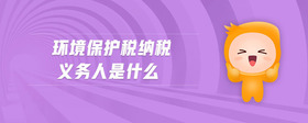 環(huán)境保護稅納稅義務(wù)人是什么