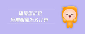 環(huán)境保護稅應(yīng)納稅額怎么計算