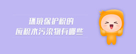 環(huán)境保護稅的應(yīng)稅水污染物有哪些