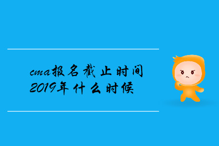cma報(bào)名截止時(shí)間2019年什么時(shí)候