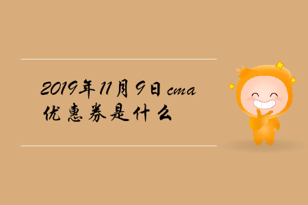 2019年11月9日cma優(yōu)惠券是什么