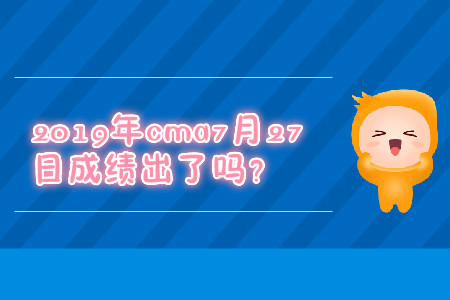 2019年cma7月27日成績出了嗎？