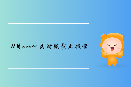 11月cma什么時(shí)候截止報(bào)考