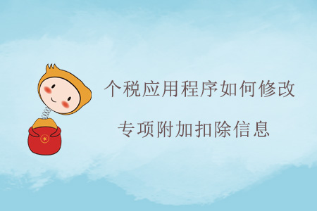 個稅應(yīng)用程序如何修改專項附加扣除信息？