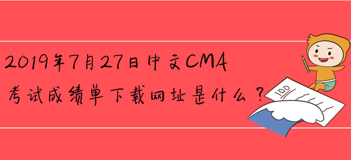 2019年7月27日中文CMA考試成績單下載網(wǎng)址是什么？