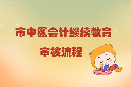 2019年四川省市中區(qū)會計繼續(xù)教育怎樣進行審核？