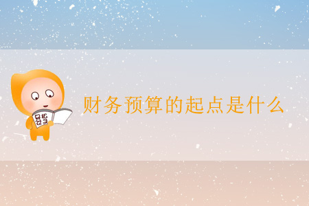財(cái)務(wù)預(yù)算的起點(diǎn)是什么？
