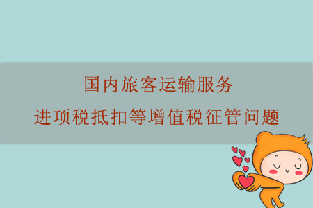 關(guān)于《國(guó)家稅務(wù)總局關(guān)于國(guó)內(nèi)旅客運(yùn)輸服務(wù)進(jìn)項(xiàng)稅抵扣等增值稅征管問題的公告》的解讀
