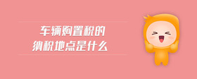 車輛購(gòu)置稅的納稅地點(diǎn)是什么