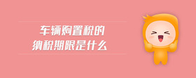 車輛購(gòu)置稅的納稅期限是什么