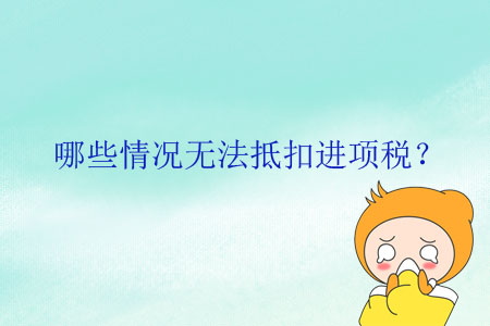 哪些情況無法抵扣進(jìn)項(xiàng)稅？