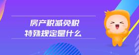 房產(chǎn)稅減免稅特殊規(guī)定是什么