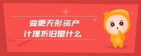 變更無形資產(chǎn)計(jì)提折舊是什么