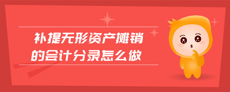 補(bǔ)提無(wú)形資產(chǎn)攤銷的會(huì)計(jì)分錄怎么做