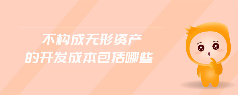 不構(gòu)成無形資產(chǎn)的開發(fā)成本包括哪些