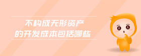 不構(gòu)成無形資產(chǎn)的開發(fā)成本包括哪些