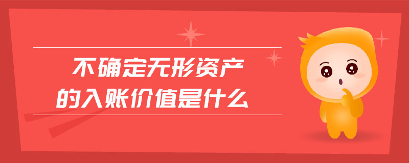 不確定無形資產(chǎn)的入賬價(jià)值是什么