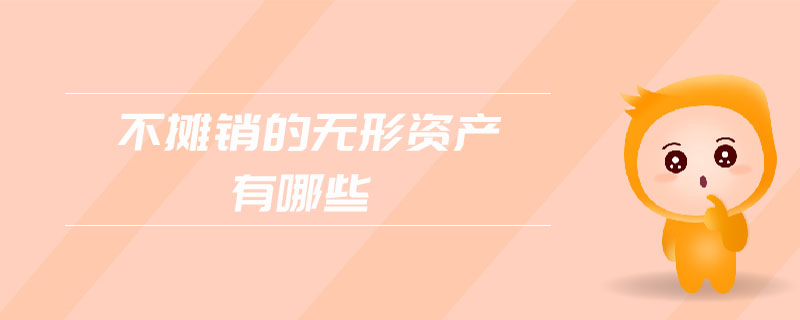 不攤銷的無形資產(chǎn)有哪些