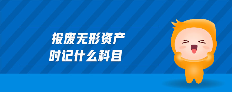 報(bào)廢無(wú)形資產(chǎn)時(shí)記什么科目