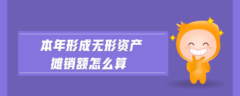 本年形成無(wú)形資產(chǎn)攤銷額怎么算