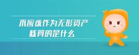 不應(yīng)該作為無(wú)形資產(chǎn)核算的是什么