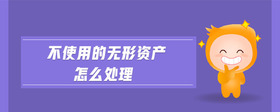 不使用的無(wú)形資產(chǎn)怎么處理