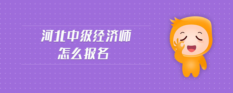 河北中級經(jīng)濟師怎么報名