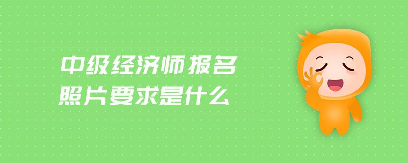 中級經(jīng)濟師報名照片要求是什么