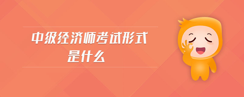 中級經(jīng)濟師考試形式是什么