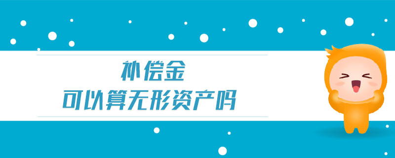 補(bǔ)償金可以算無形資產(chǎn)嗎
