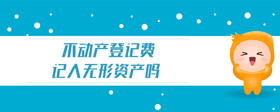 不動產(chǎn)登記費記入無形資產(chǎn)嗎