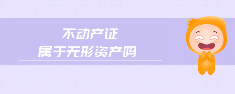 不動(dòng)產(chǎn)證屬于無形資產(chǎn)嗎