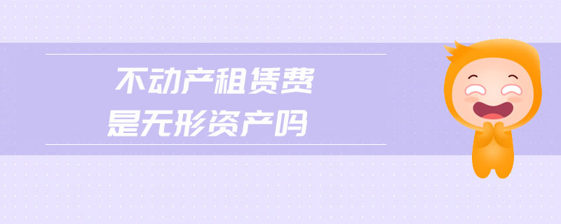 不動(dòng)產(chǎn)租賃費(fèi)是無(wú)形資產(chǎn)嗎