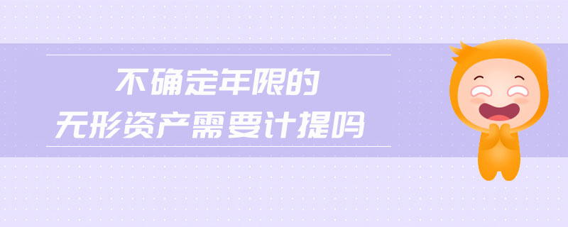 不確定年限的無形資產(chǎn)需要計提嗎