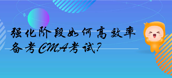 強(qiáng)化階段如何高效率備考CMA考試？