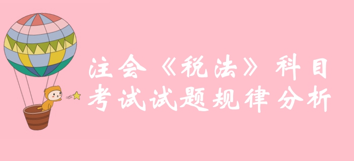 沖刺必備！2019年注冊(cè)會(huì)計(jì)師《稅法》科目試題規(guī)律分析