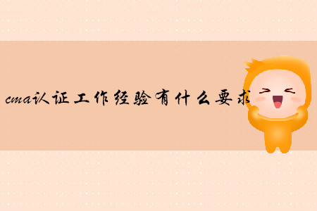 cma證書工作經(jīng)驗(yàn)有什么要求