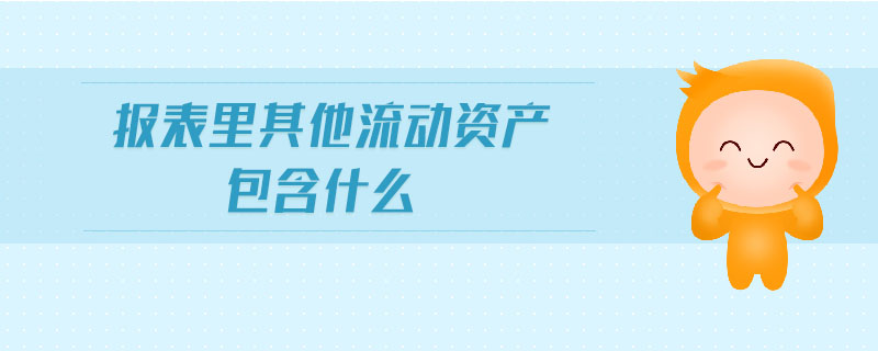 報表里其他流動資產(chǎn)包含什么