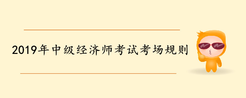 2019年中級經(jīng)濟(jì)師考試考場規(guī)則