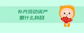 補(bǔ)充流動(dòng)資產(chǎn)是什么科目
