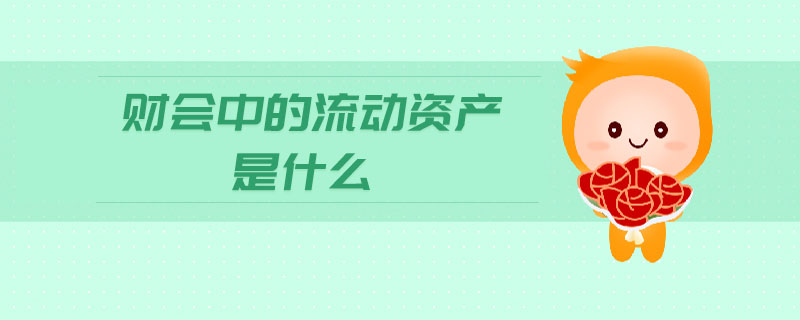 財(cái)會(huì)中的流動(dòng)資產(chǎn)是什么