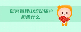 財(cái)務(wù)管理中流動(dòng)資產(chǎn)包含什么