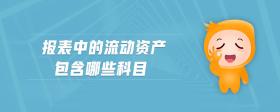 報(bào)表中的流動(dòng)資產(chǎn)包含哪些科目