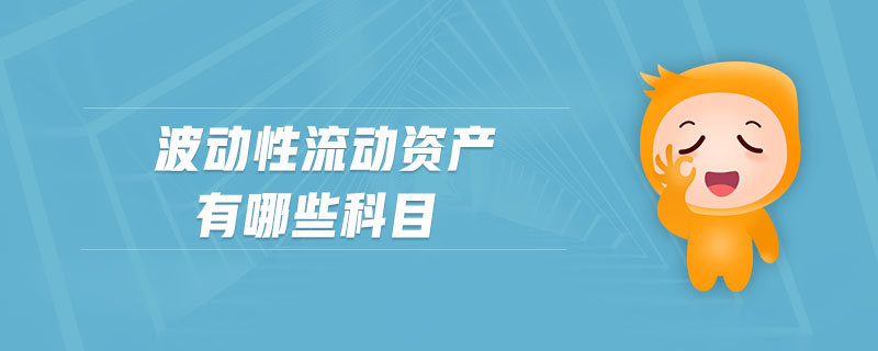 波動(dòng)性流動(dòng)資產(chǎn)有哪些科目