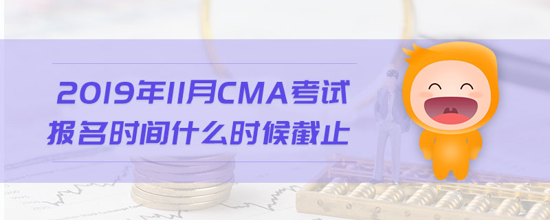 2019年11月CMA考試報名時間什么時候截止