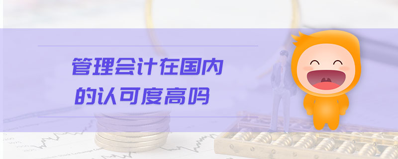 管理會(huì)計(jì)在國(guó)內(nèi)的認(rèn)可度高嗎