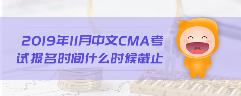2019年11月中文CMA考試報(bào)名時(shí)間什么時(shí)候截止