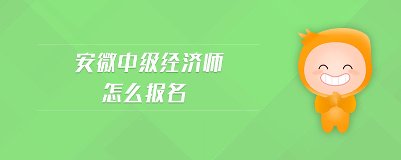 安微中級經(jīng)濟(jì)師怎么報(bào)名